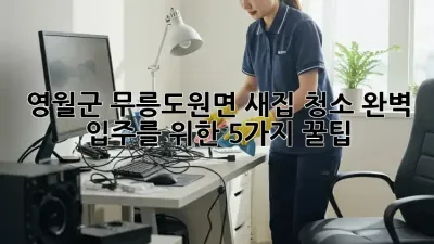✨ 영월군 무릉도원면 새집 청소, 완벽 입주를 위한 5가지 꿀팁 🏡