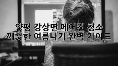 양평 강상면 에어컨 청소: 깨끗한 여름나기 완벽 가이드