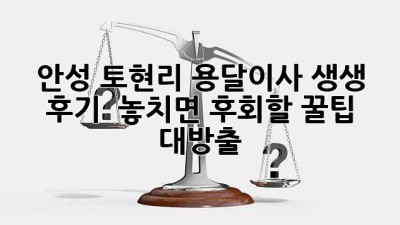 안성 토현리 용달이사 생생 후기! 🚚💨 놓치면 후회할 꿀팁 대방출!