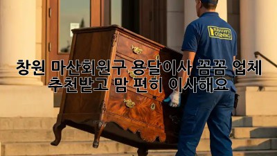 창원 마산회원구 용달이사, 꼼꼼 업체 추천받고 맘 편히 이사해요! 🚚💨